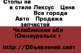 Стопы на Toyota Land Criuser 200 в стиле Лексус › Цена ­ 11 999 - Все города Авто » Продажа запчастей   . Челябинская обл.,Южноуральск г.